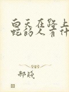 白天在路上看到蛇的人有什么预兆