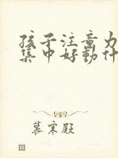 孩子注意力老不集中好动什么原因