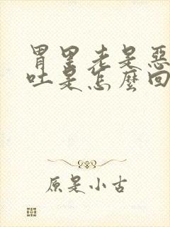 胃里老是恶心想吐是怎么回事