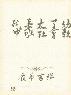 我长大了幼儿园中班社会教案