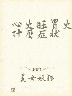 心火旺胃火旺有什么症状