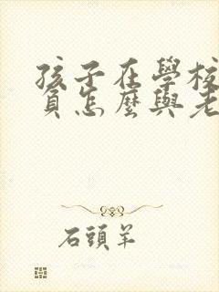 孩子在学校受欺负怎么与老师交流