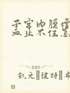 子宫内膜增厚出血止不住怎么办