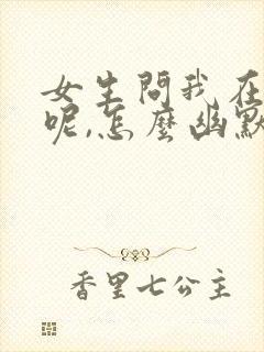 女生问我在干嘛呢,怎么幽默回复