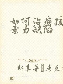 如何治疗孩子注意力缺陷