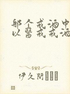 那个戒酒中心可以医戒戒酒