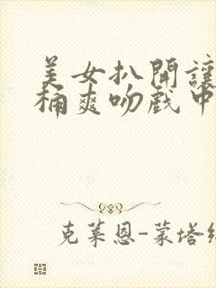 美女扒开让男人桶爽吻戏中国