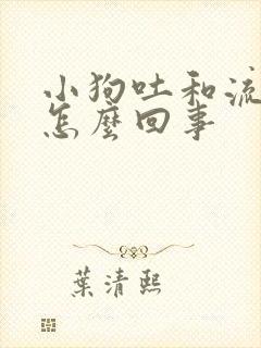 小狗吐和流鼻涕怎么回事