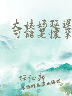 大姨妈延迟一周可能是怀孕吗