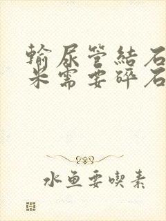 输尿管结石5毫米需要碎石吗