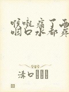 喉咙痛了两天了咽口水都疼