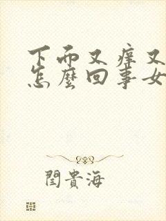 下面又痒又疼是怎么回事女生