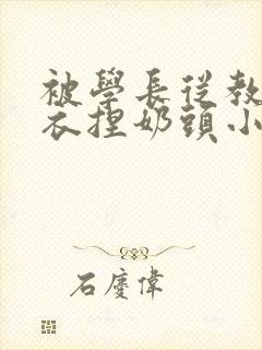被学长从教室扒衣捏奶头小说