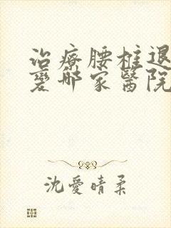 治疗腰椎退行性变哪家医院好