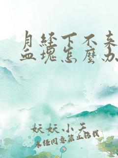 月经下不来都是血块怎么办