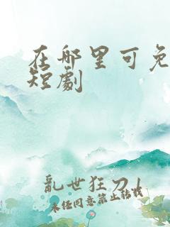 在哪里可免费看短剧