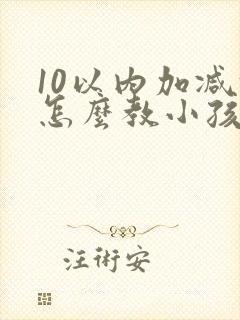 10以内加减法怎么教小孩子数学