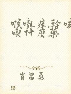 喉咙痒,干咳,吃什么药