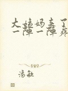 大姨妈来了肚子一阵一阵疼怎么回事