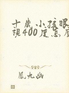 十岁小孩眼睛近视400度怎么解决