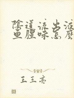 阴道流出液体有鱼腥味怎么回事