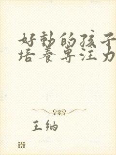 好动的孩子怎么培养专注力