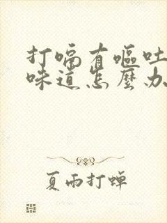 打嗝有呕吐物的味道怎么办