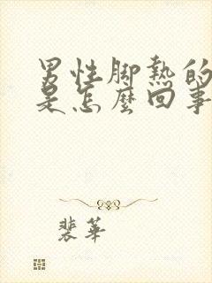 男性脚热的难受是怎么回事