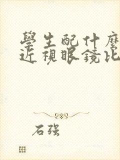 学生配什么样的近视眼镜比较好