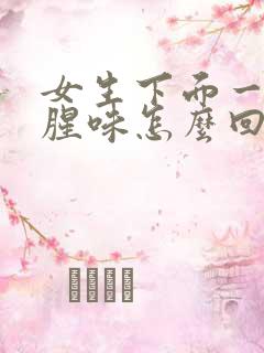 女生下面一股鱼腥味怎么回事