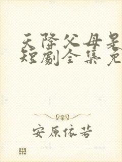 天降父母是大佬短剧全集免费播放