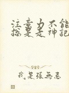 注意力不能集中总是走神记忆力差