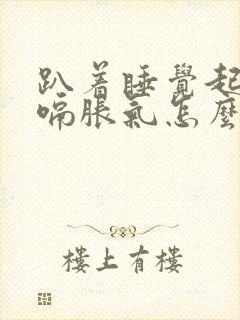 趴着睡觉起来打嗝胀气怎么解决