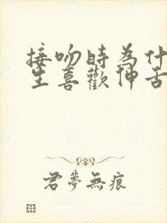 接吻时为什么男生喜欢伸舌头