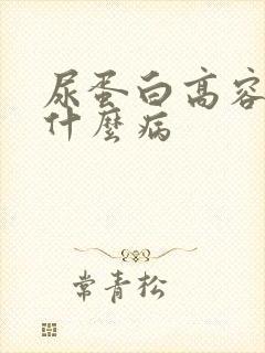 尿蛋白高容易得什么病