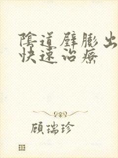 阴道壁膨出怎么快速治疗