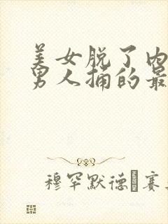 美女脱了内裤让男人捅的最新章节