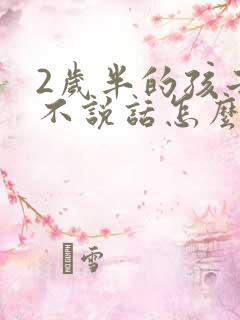 2岁半的孩子还不说话怎么办