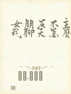 女朋友不主动找我聊天怎么拿捏她