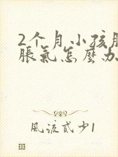 2个月小孩肚子胀气怎么办最快的方法