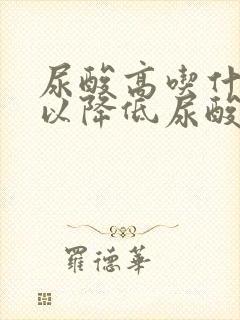 尿酸高吃什么可以降低尿酸?