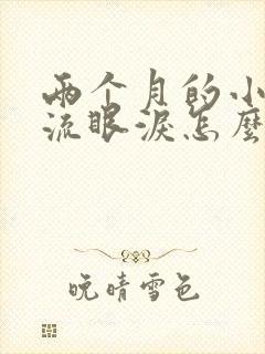 两个月的小猫咪流眼泪怎么回事