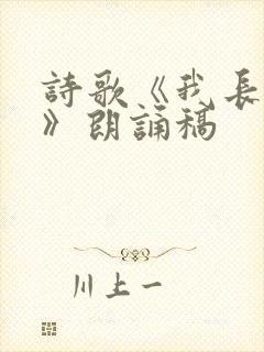 诗歌《我长大了》朗诵稿