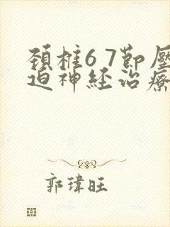 颈椎6 7节压迫神经治疗