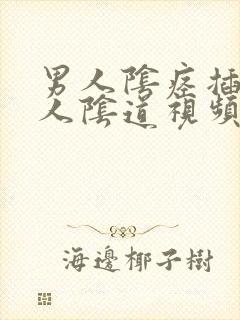 男人阴痉插入女人阴道视频