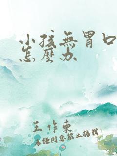 小孩无胃口吃饭怎么办