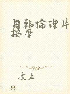 日韩伦理片精油按摩