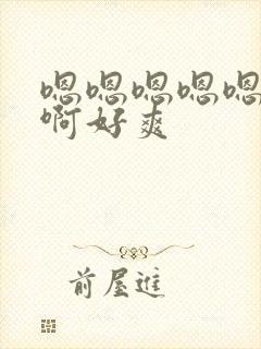 嗯嗯嗯嗯嗯啊啊啊好爽