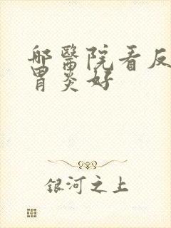 哪医院看反流性胃炎好