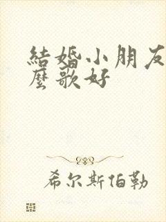 结婚小朋友唱什么歌好